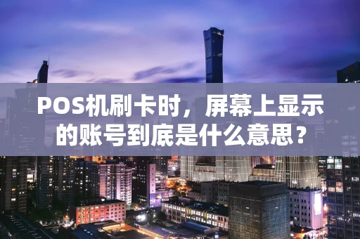 POS机刷卡时，屏幕上显示的账号到底是什么意思？