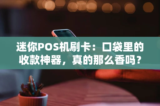 迷你POS机刷卡：口袋里的收款神器，真的那么香吗？