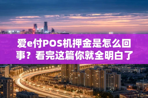 爱e付POS机押金是怎么回事？看完这篇你就全明白了
