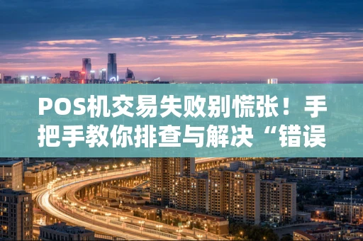 POS机交易失败别慌张！手把手教你排查与解决“错误代码1”