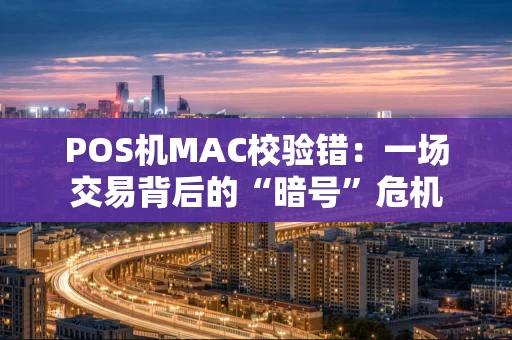 POS机MAC校验错：一场交易背后的“暗号”危机