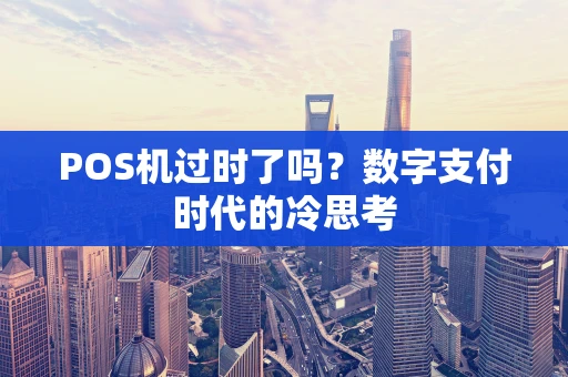 POS机过时了吗？数字支付时代的冷思考