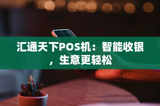 汇通天下POS机：智能收银，生意更轻松