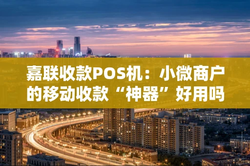 嘉联收款POS机：小微商户的移动收款“神器”好用吗？