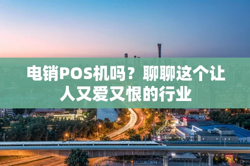 电销POS机吗？聊聊这个让人又爱又恨的行业