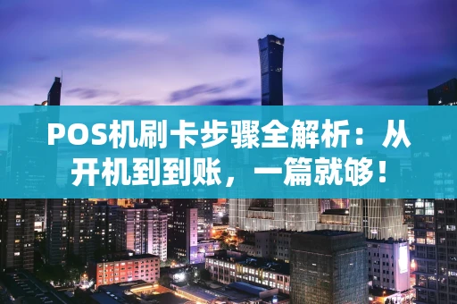 POS机刷卡步骤全解析：从开机到到账，一篇就够！