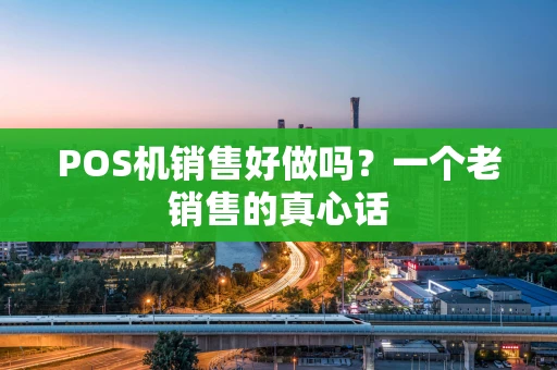 POS机销售好做吗？一个老销售的真心话