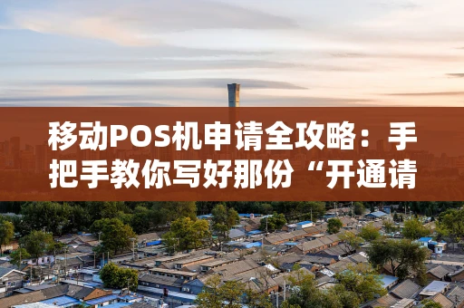移动POS机申请全攻略：手把手教你写好那份“开通请求”