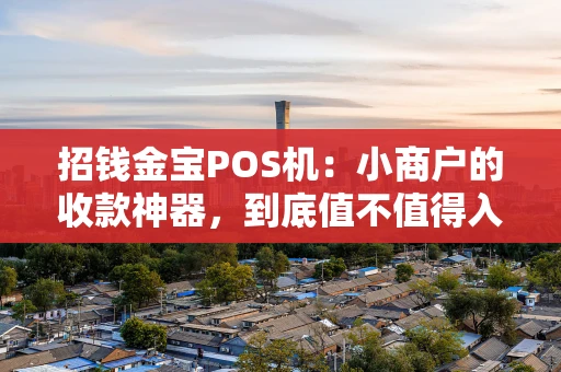 招钱金宝POS机：小商户的收款神器，到底值不值得入手？