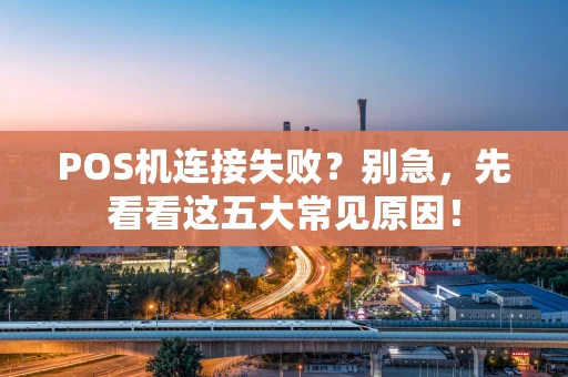 POS机连接失败？别急，先看看这五大常见原因！