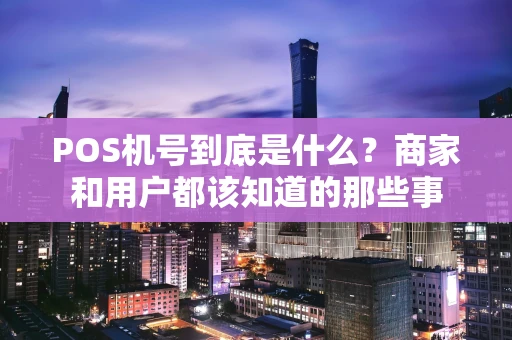 POS机号到底是什么？商家和用户都该知道的那些事