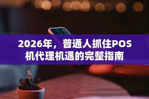 2026年，普通人抓住POS机代理机遇的完整指南