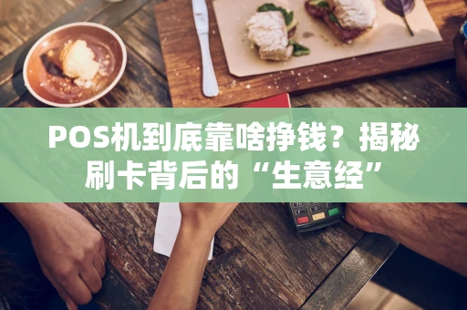 POS机到底靠啥挣钱？揭秘刷卡背后的“生意经”