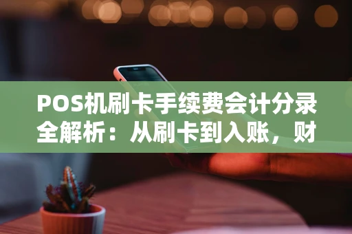 POS机刷卡手续费会计分录全解析：从刷卡到入账，财务人必看！