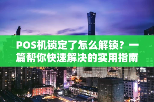 POS机锁定了怎么解锁？一篇帮你快速解决的实用指南