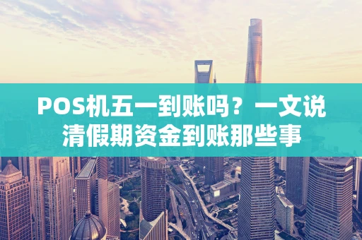 POS机五一到账吗？一文说清假期资金到账那些事