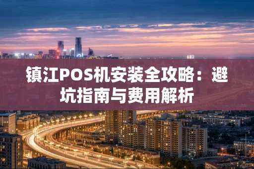 镇江POS机安装全攻略：避坑指南与费用解析