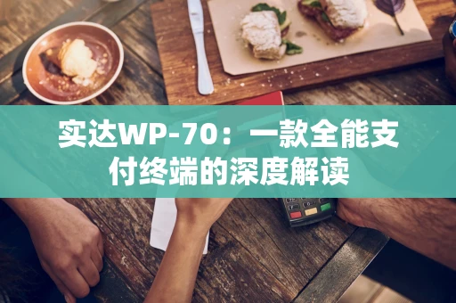 实达WP-70：一款全能支付终端的深度解读