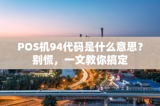 POS机94代码是什么意思？别慌，一文教你搞定