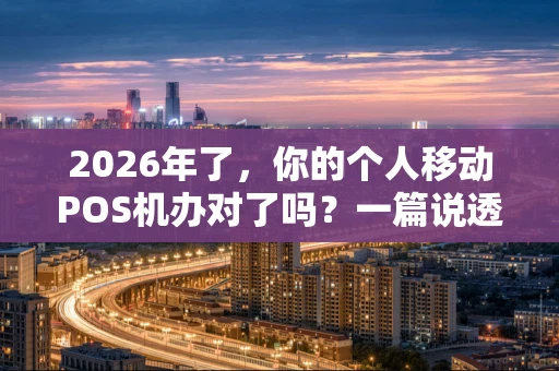 2026年了，你的个人移动POS机办对了吗？一篇说透办理门道