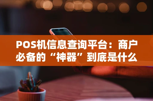 POS机信息查询平台：商户必备的“神器”到底是什么？