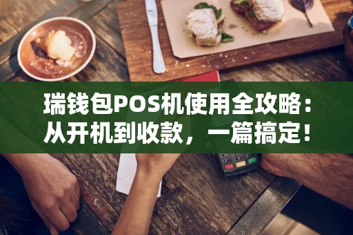 瑞钱包POS机使用全攻略：从开机到收款，一篇搞定！