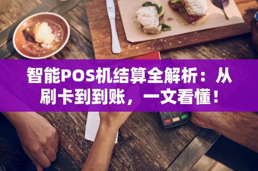 智能POS机结算全解析：从刷卡到到账，一文看懂！