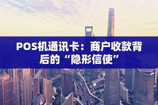 POS机通讯卡：商户收款背后的“隐形信使”