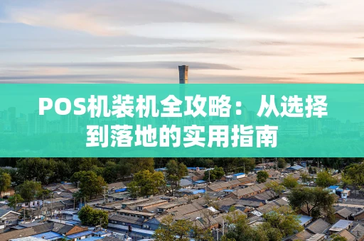 POS机装机全攻略：从选择到落地的实用指南