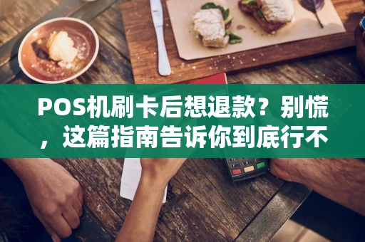 POS机刷卡后想退款？别慌，这篇指南告诉你到底行不行！
