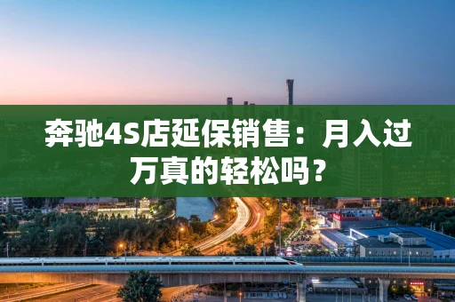 奔驰4S店延保销售：月入过万真的轻松吗？