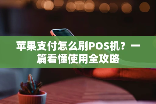 苹果支付怎么刷POS机？一篇看懂使用全攻略