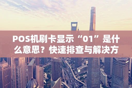 POS机刷卡显示“01”是什么意思？快速排查与解决方法全攻略