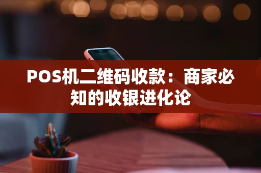 POS机二维码收款：商家必知的收银进化论