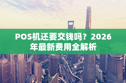 POS机还要交钱吗？2026年最新费用全解析