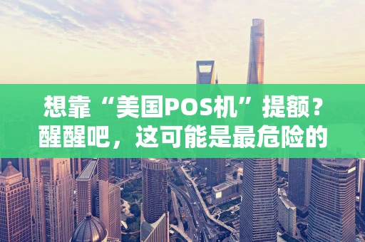 想靠“美国POS机”提额？醒醒吧，这可能是最危险的捷径