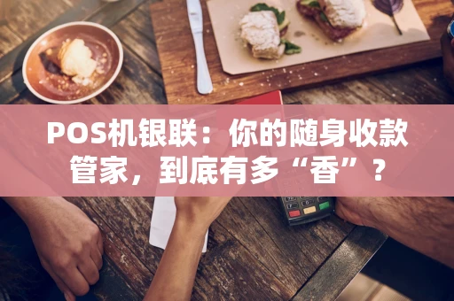 POS机银联：你的随身收款管家，到底有多“香”？