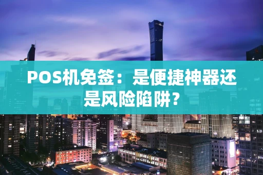 POS机免签：是便捷神器还是风险陷阱？