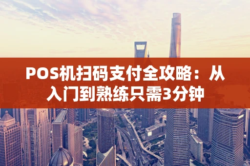 POS机扫码支付全攻略：从入门到熟练只需3分钟