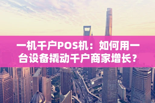 一机千户POS机：如何用一台设备撬动千户商家增长？