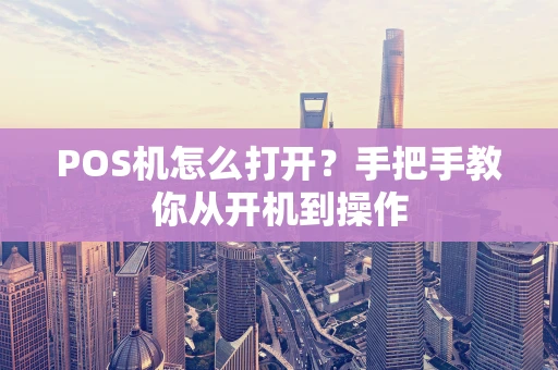 POS机怎么打开？手把手教你从开机到操作
