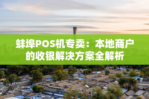 蚌埠POS机专卖：本地商户的收银解决方案全解析