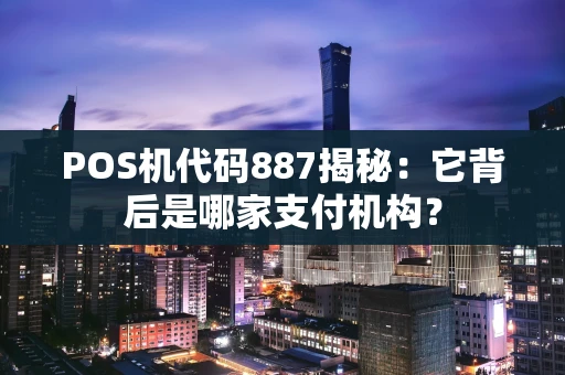 POS机代码887揭秘：它背后是哪家支付机构？