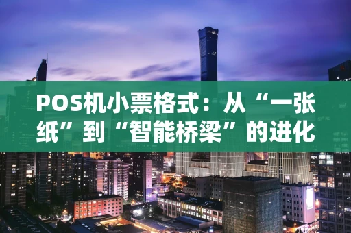 POS机小票格式：从“一张纸”到“智能桥梁”的进化之旅