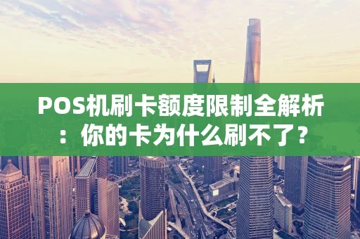 POS机刷卡额度限制全解析：你的卡为什么刷不了？