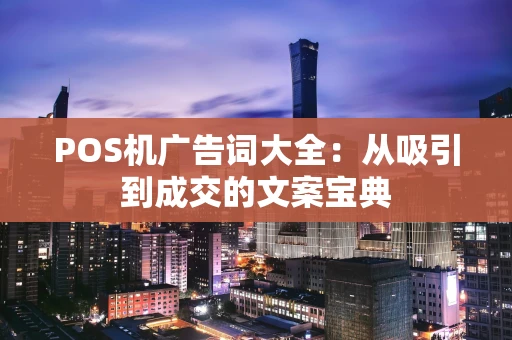 POS机广告词大全：从吸引到成交的文案宝典