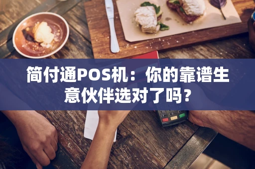 简付通POS机：你的靠谱生意伙伴选对了吗？
