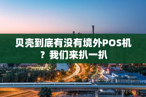 贝壳到底有没有境外POS机？我们来扒一扒