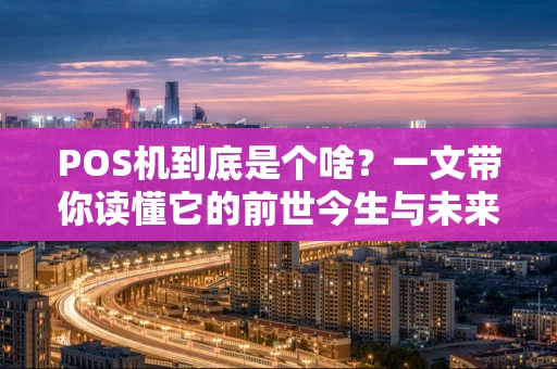 POS机到底是个啥？一文带你读懂它的前世今生与未来