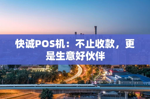 快诚POS机：不止收款，更是生意好伙伴
